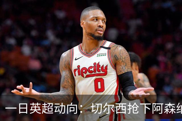 一日英超动向：切尔西抢下阿森纳猎物，阿斯顿维拉开启狂购模式