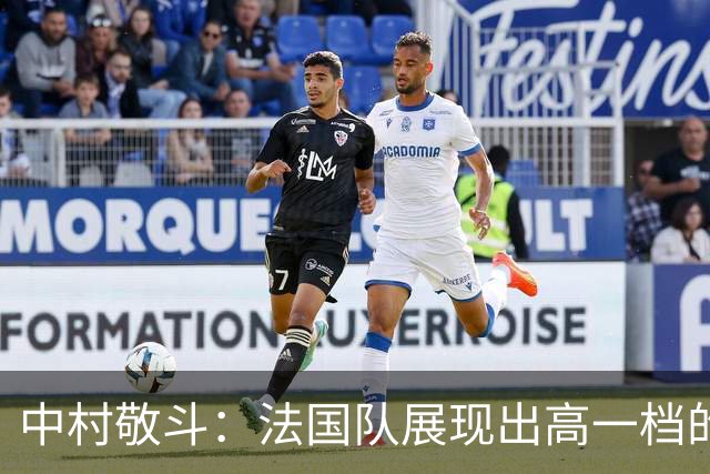 中村敬斗：法国队展现出高一档的水平 姆巴佩让人感慨无人能挡