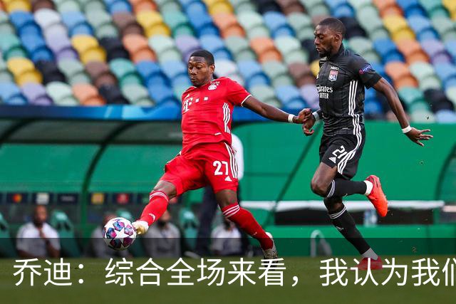 乔迪：综合全场来看，我认为我们具备拿下比赛的机会