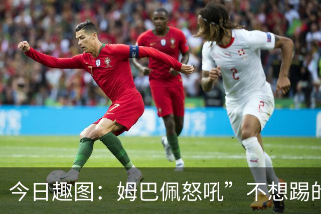 今日趣图：姆巴佩怒吼”不想踢的就给我滚“，场上只剩下他一个人