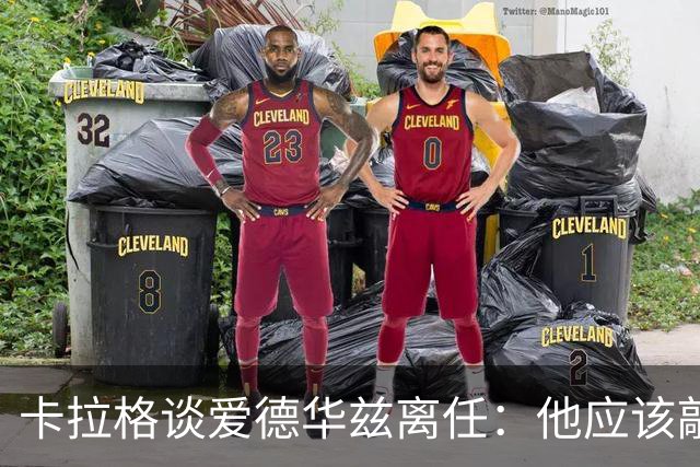 卡拉格谈爱德华兹离任：他应该敲定几笔签约再走 主帅永远是核心