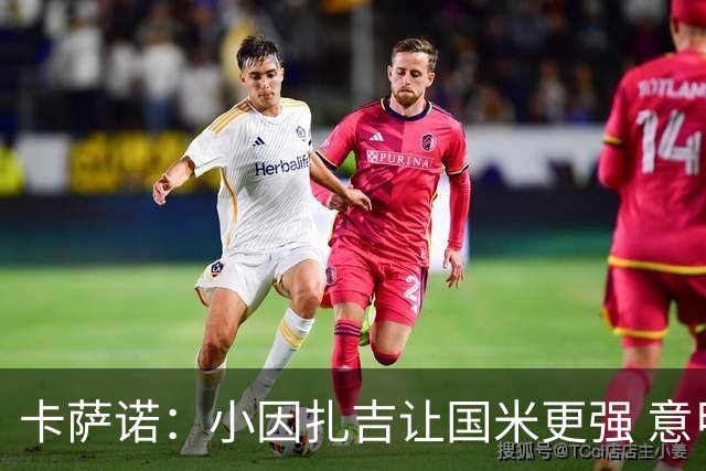 卡萨诺：小因扎吉让国米更强 意甲三队争冠至最后
