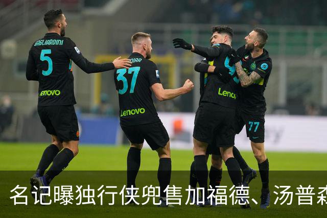 名记曝独行侠兜售加福德、汤普森，湖人可1.04亿交易一并拿下