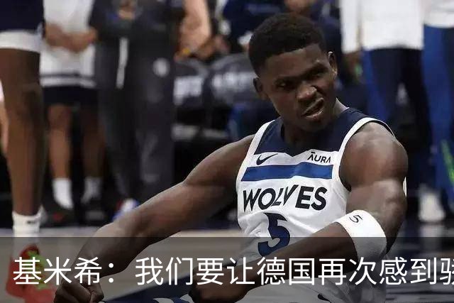 基米希：我们要让德国再次感到骄傲 这是参赛最大目标
