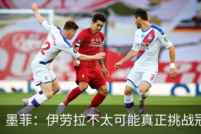 墨菲：伊劳拉不太可能真正挑战冠军 签KK7可完美替代萨拉赫