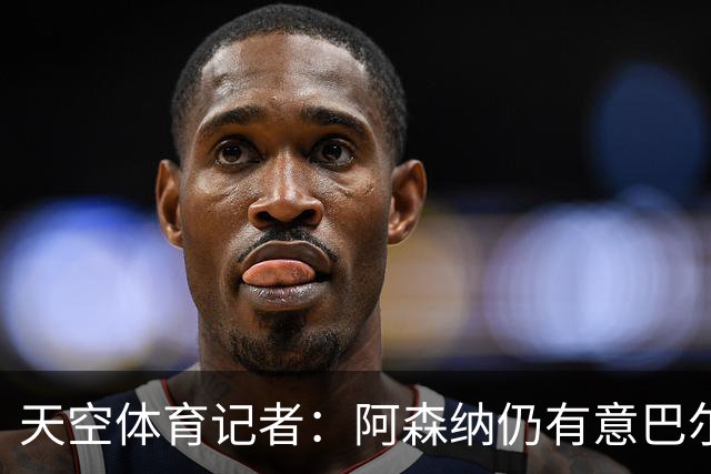 天空体育记者：阿森纳仍有意巴尔科拉
