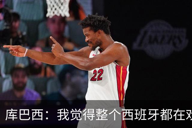 库巴西：我觉得整个西班牙都在欢庆，过去的积累让我们走到今天