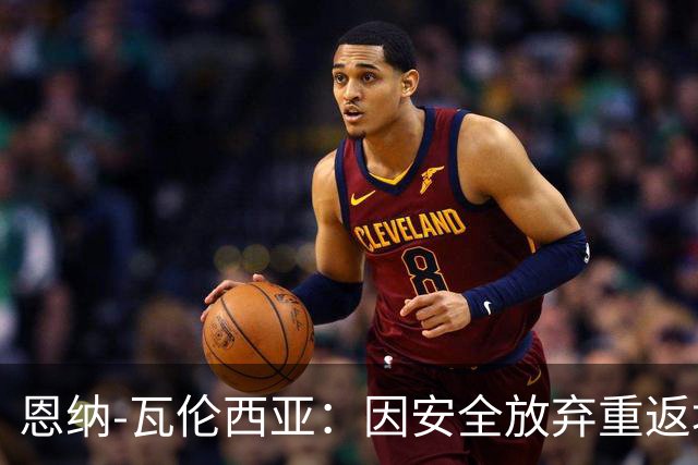 恩纳-瓦伦西亚：因安全放弃重返埃梅莱克，考虑阿根廷豪门