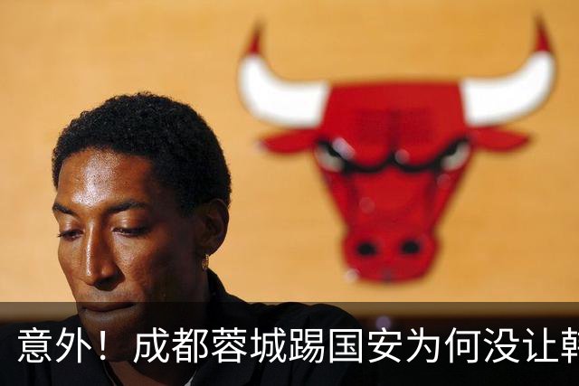 意外！成都蓉城踢国安为何没让韩鹏飞挑大梁，主帅首次给出答案