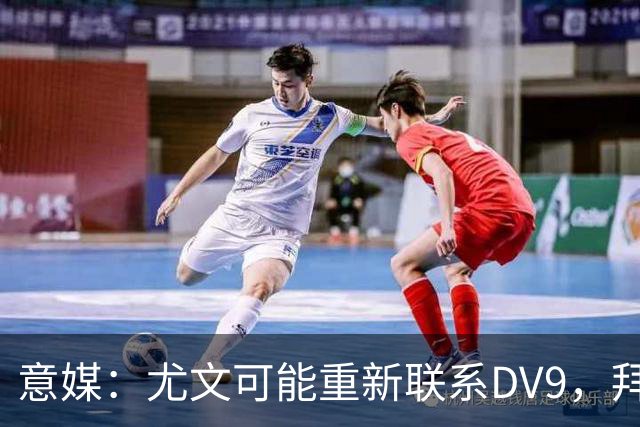 意媒：尤文可能重新联系DV9，拜仁和纽卡未能提出满足球员的报价