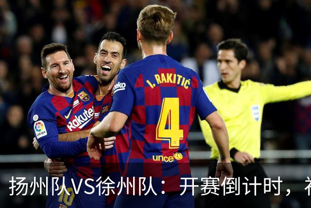 扬州队VS徐州队：开赛倒计时，福利先 “破门”！
