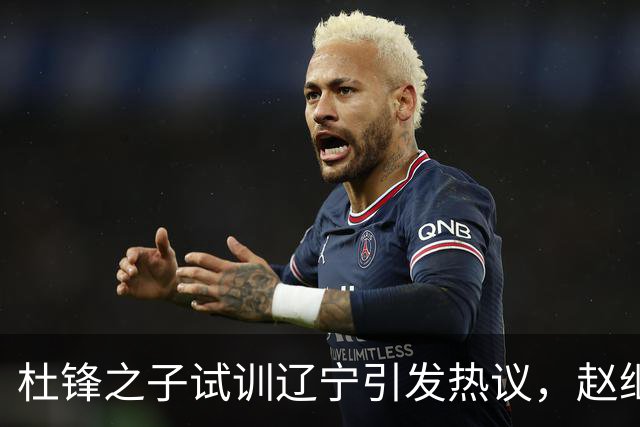 杜锋之子试训辽宁引发热议，赵继伟接班人梦碎，母亲紧急辟谣