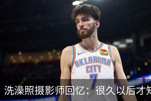 洗澡照摄影师回忆：很久以后才知道 那个婴儿是亚马尔
