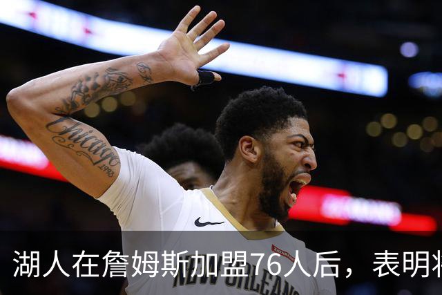 湖人在詹姆斯加盟76人后，表明将布朗尼·詹姆斯交易至76人的明确态度