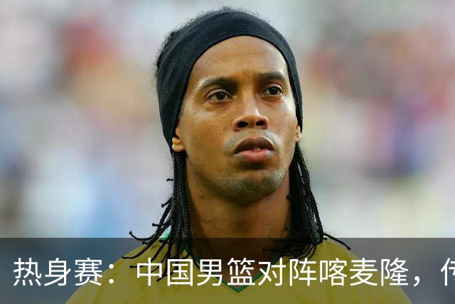 热身赛：中国男篮对阵喀麦隆，传来3好消息1坏消息，郭士强喜获得力强援