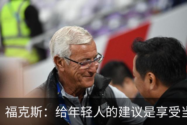 福克斯：给年轻人的建议是享受当下 坚持做我们一直在做的事情