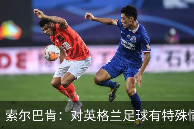 索尔巴肯：对英格兰足球有特殊情怀，已完成点球大战专项训练