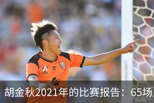 胡金秋2021年的比赛报告：65场比赛，1756分钟