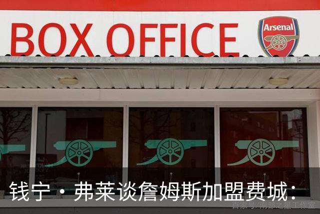 钱宁·弗莱谈詹姆斯加盟费城：“他能去哪里被欣赏又不用出全力？”