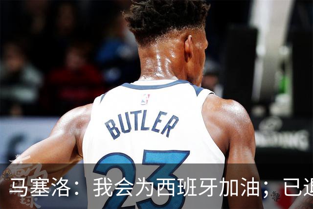 马塞洛：我会为西班牙加油；已退役的我没资格评价巴西队表现