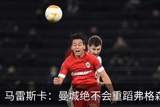 马雷斯卡：曼城绝不会重蹈弗格森爵士离任后曼联的覆辙