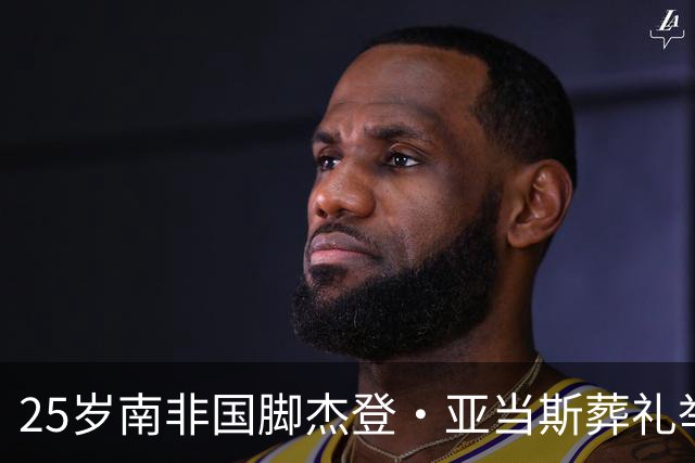 25岁南非国脚杰登·亚当斯葬礼举行，国际足联主席因凡蒂诺、C罗、哈兰德致哀，其死因仍在调查中