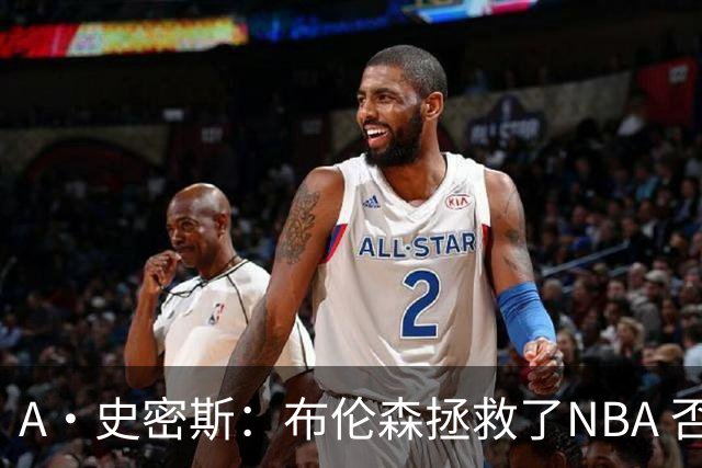 A·史密斯：布伦森拯救了NBA 否则所有人都在想怎么击败文班亚马